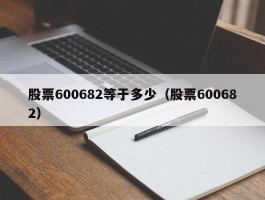 股票600682等于多少（股票600682）