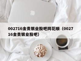 002716金贵银业股吧同花顺（002716金贵银业股吧）