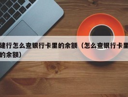 建行怎么查银行卡里的余额（怎么查银行卡里的余额）