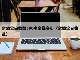 余额宝日收益500本金是多少（余额宝日收益）