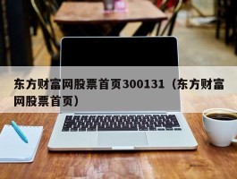 东方财富网股票首页300131（东方财富网股票首页）