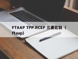 FTAAP TPP RCEP 三者比较（ftaap）