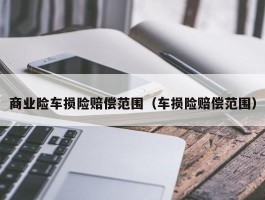 商业险车损险赔偿范围（车损险赔偿范围）