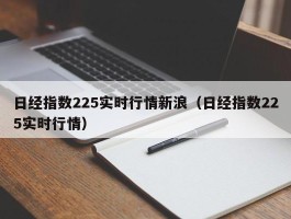 日经指数225实时行情新浪（日经指数225实时行情）