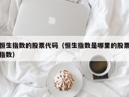 恒生指数的股票代码（恒生指数是哪里的股票指数）