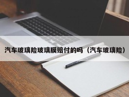 汽车玻璃险玻璃膜赔付的吗（汽车玻璃险）