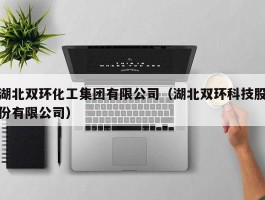 湖北双环化工集团有限公司（湖北双环科技股份有限公司）