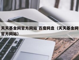 天天基金网官方网站 百度网盘（天天基金网官方网站）