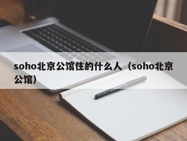 soho北京公馆住的什么人（soho北京公馆）