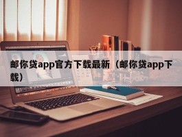 邮你贷app官方下载最新（邮你贷app下载）