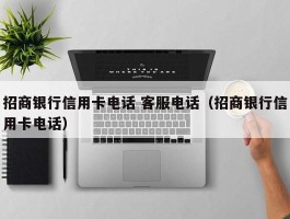 招商银行信用卡电话 客服电话（招商银行信用卡电话）