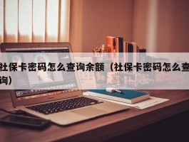 社保卡密码怎么查询余额（社保卡密码怎么查询）