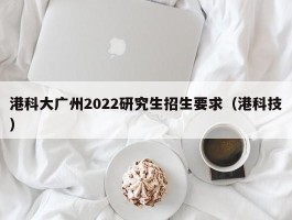 港科大广州2022研究生招生要求（港科技）