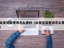 企业征信查询怎么查的（企业征信查询怎么查）