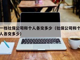 一档社保公司和个人各交多少（社保公司和个人各交多少）