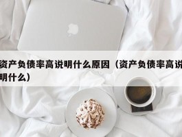 资产负债率高说明什么原因（资产负债率高说明什么）