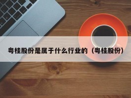 粤桂股份是属于什么行业的（粤桂股份）