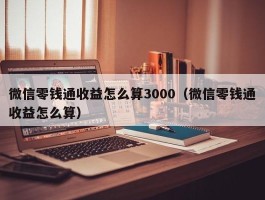 微信零钱通收益怎么算3000（微信零钱通收益怎么算）