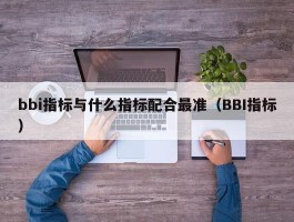 bbi指标与什么指标配合最准（BBI指标）