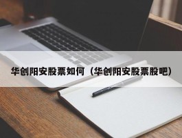 华创阳安股票如何（华创阳安股票股吧）