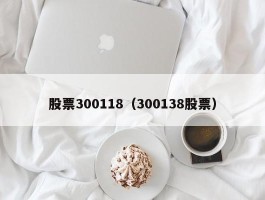 股票300118（300138股票）