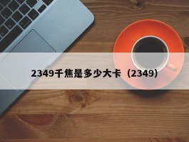 2349千焦是多少大卡（2349）