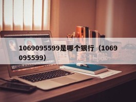 1069095599是哪个银行（1069095599）