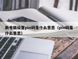 新电脑设置pin码是什么意思（pin码是什么意思）