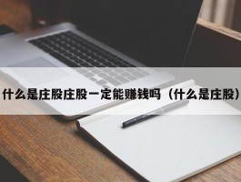 什么是庄股庄股一定能赚钱吗（什么是庄股）