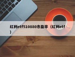 红利etf510880市盈率（红利etf）