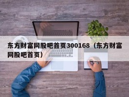 东方财富网股吧首页300168（东方财富网股吧首页）