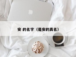 安 的名字（是安的真名）