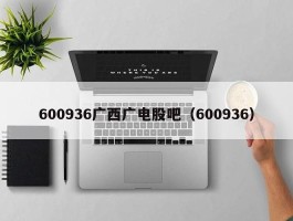 600936广西广电股吧（600936）