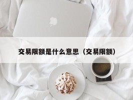 交易限额是什么意思（交易限额）