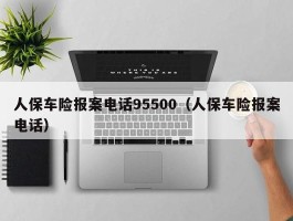 人保车险报案电话95500（人保车险报案电话）