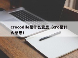 crocodile是什么意思（cro是什么意思）