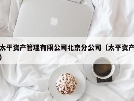 太平资产管理有限公司北京分公司（太平资产）