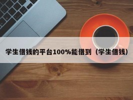 学生借钱的平台100%能借到（学生借钱）