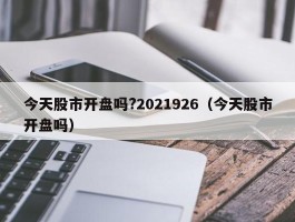 今天股市开盘吗?2021926（今天股市开盘吗）