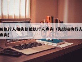 被执行人和失信被执行人查询（失信被执行人查询）