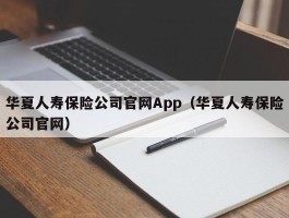 华夏人寿保险公司官网App（华夏人寿保险公司官网）