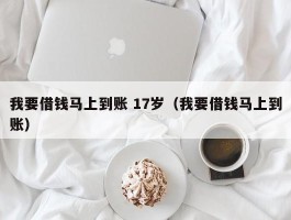 我要借钱马上到账 17岁（我要借钱马上到账）