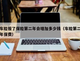 车险报了保险第二年会增加多少钱（车险第二年保费）