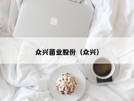 众兴菌业股份（众兴）