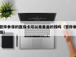 暂停参保的医保卡可以用里面的钱吗（暂停参保）