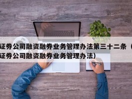 证券公司融资融券业务管理办法第三十二条（证券公司融资融券业务管理办法）