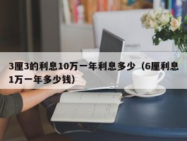 3厘3的利息10万一年利息多少（6厘利息1万一年多少钱）