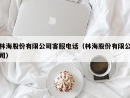 林海股份有限公司客服电话（林海股份有限公司）