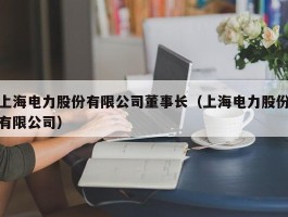 上海电力股份有限公司董事长（上海电力股份有限公司）