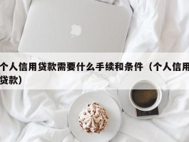 个人信用贷款需要什么手续和条件（个人信用贷款）